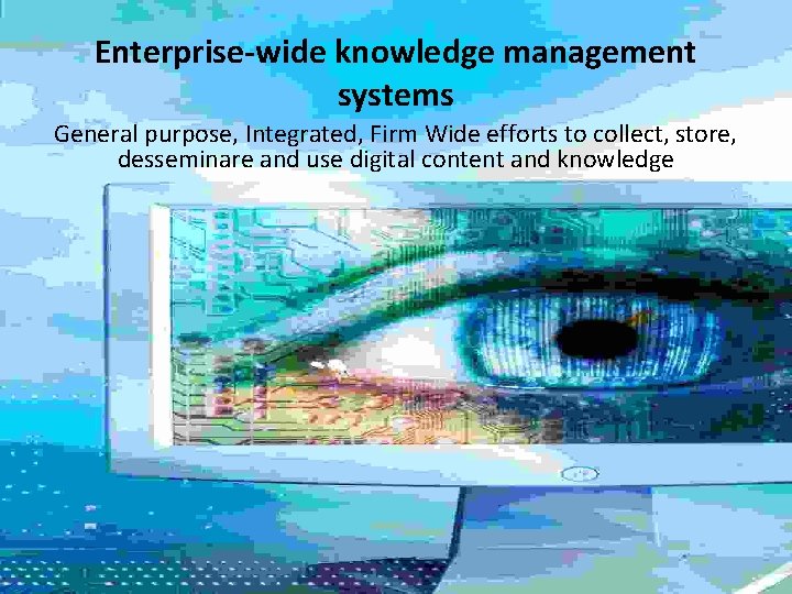 Enterprise-wide knowledge management systems General purpose, Integrated, Firm Wide efforts to collect, store, desseminare Enterprise-wide knowledge management systems General purpose, Integrated, Firm Wide efforts to collect, store, desseminare