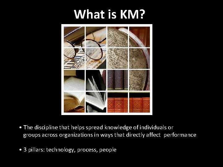 What is KM? • The discipline that helps spread knowledge of individuals or groups What is KM? • The discipline that helps spread knowledge of individuals or groups