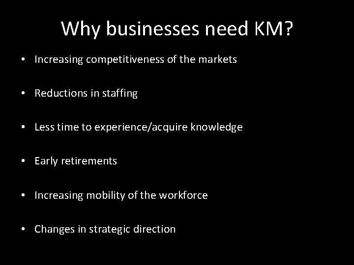 Why businesses need KM? • Increasing competitiveness of the markets • Reductions in staffing Why businesses need KM? • Increasing competitiveness of the markets • Reductions in staffing