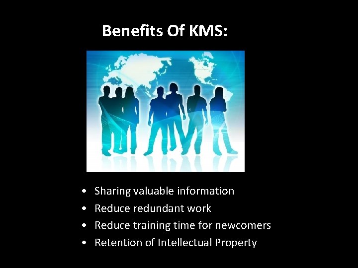 Benefits Of KMS: • • Sharing valuable information Reduce redundant work Reduce training time Benefits Of KMS: • • Sharing valuable information Reduce redundant work Reduce training time