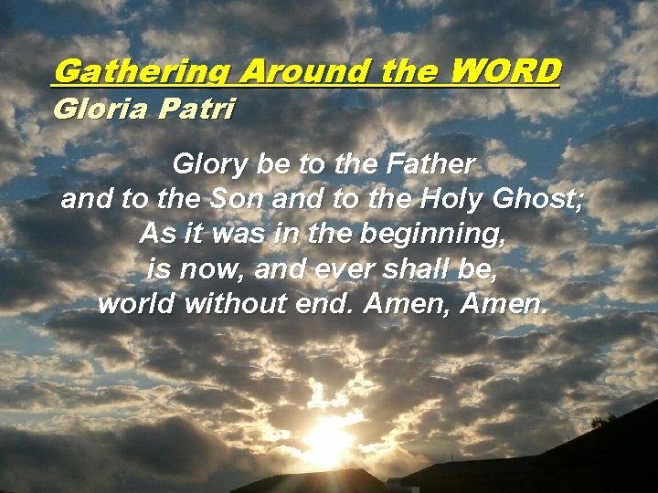 Gathering Around the WORD Gloria Patri Glory be to the Father and to the