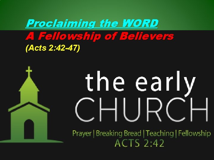 Proclaiming the WORD A Fellowship of Believers (Acts 2: 42 -47) 