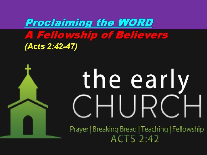 Proclaiming the WORD A Fellowship of Believers (Acts 2: 42 -47) 