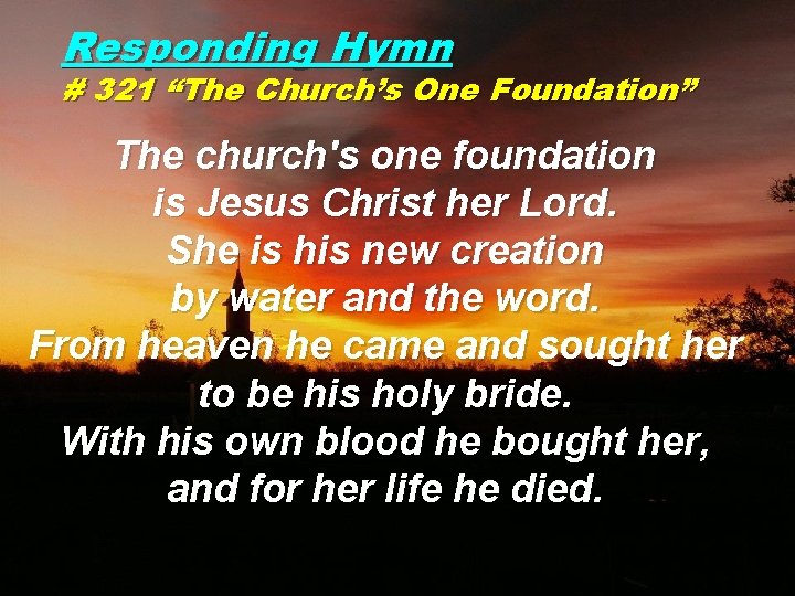 Responding Hymn # 321 “The Church’s One Foundation” The church's one foundation is Jesus