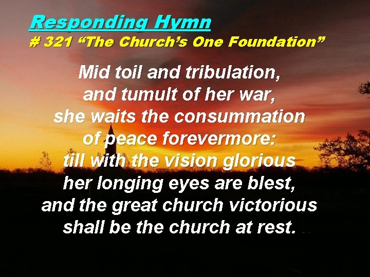 Responding Hymn # 321 “The Church’s One Foundation” Mid toil and tribulation, and tumult