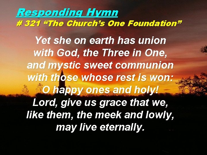 Responding Hymn # 321 “The Church’s One Foundation” Yet she on earth has union