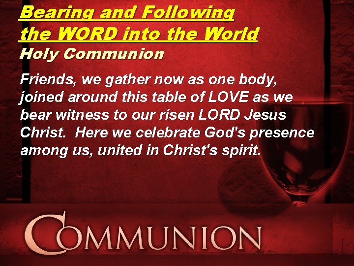 Bearing and Following the WORD into the World Holy Communion Friends, we gather now