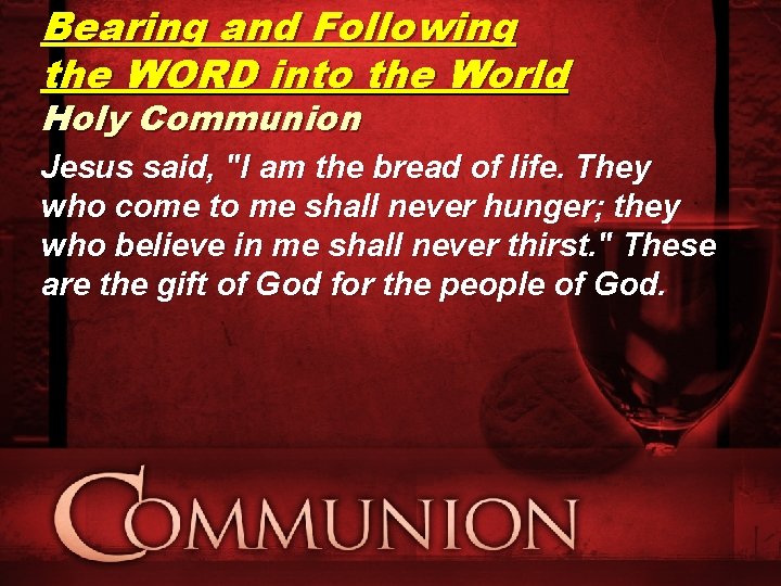 Bearing and Following the WORD into the World Holy Communion Jesus said, "I am