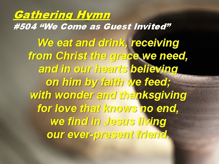 Gathering Hymn #504 “We Come as Guest Invited” We eat and drink, receiving from