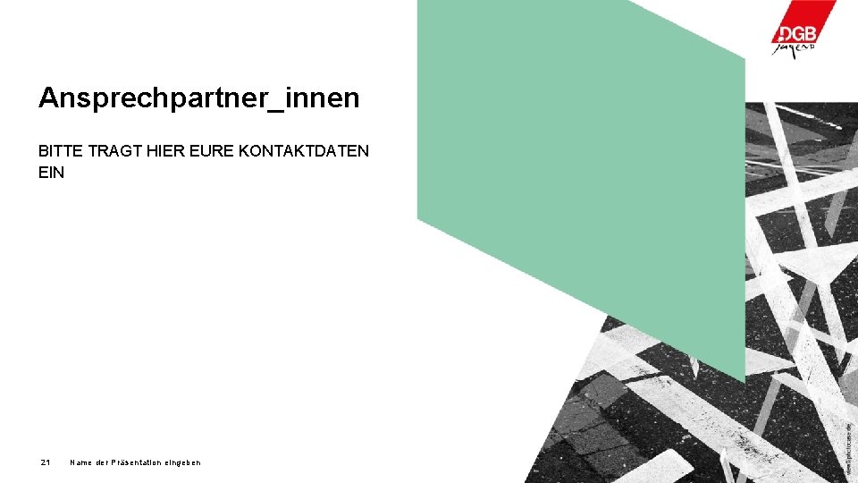 Ansprechpartner_innen BITTE TRAGT HIER EURE KONTAKTDATEN EIN 21 Name der Präsentation eingeben 21 