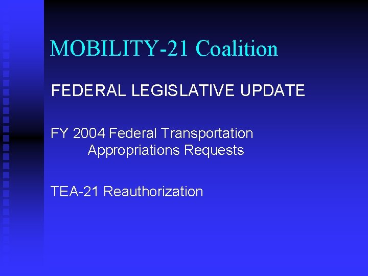 MOBILITY-21 Coalition FEDERAL LEGISLATIVE UPDATE FY 2004 Federal Transportation Appropriations Requests TEA-21 Reauthorization 