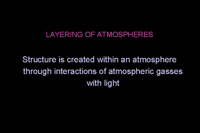 LAYERING OF ATMOSPHERES Structure is created within an atmosphere through interactions of atmospheric gasses