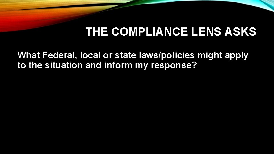 THE COMPLIANCE LENS ASKS What Federal, local or state laws/policies might apply to the