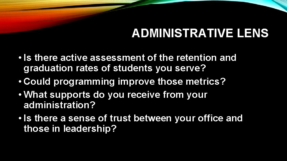 ADMINISTRATIVE LENS • Is there active assessment of the retention and graduation rates of