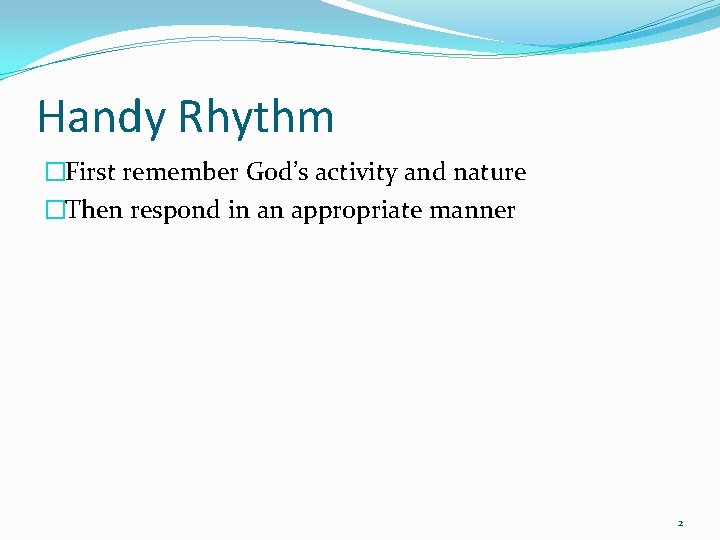 Handy Rhythm �First remember God’s activity and nature �Then respond in an appropriate manner
