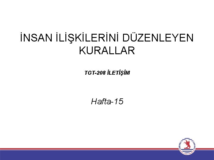 İNSAN İLİŞKİLERİNİ DÜZENLEYEN KURALLAR TGT-208 İLETİŞİM Hafta-15 