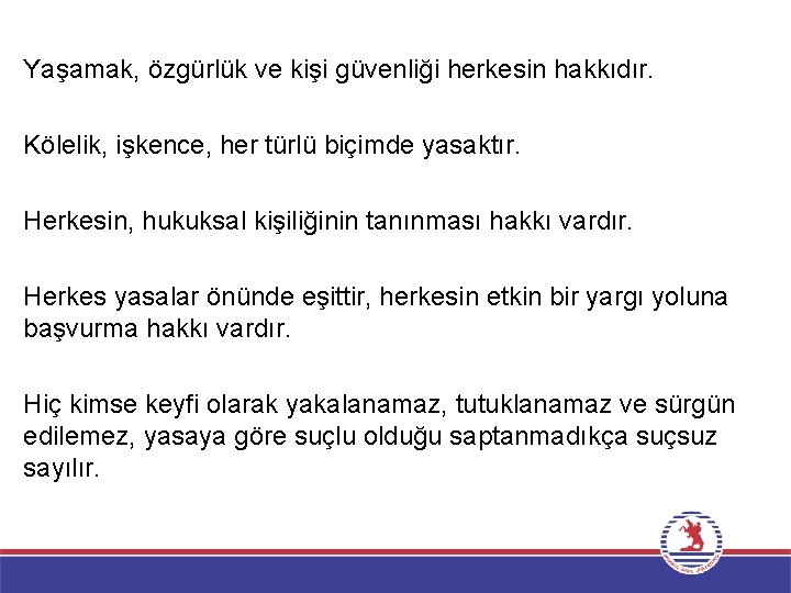 Yaşamak, özgürlük ve kişi güvenliği herkesin hakkıdır. Kölelik, işkence, her türlü biçimde yasaktır. Herkesin,