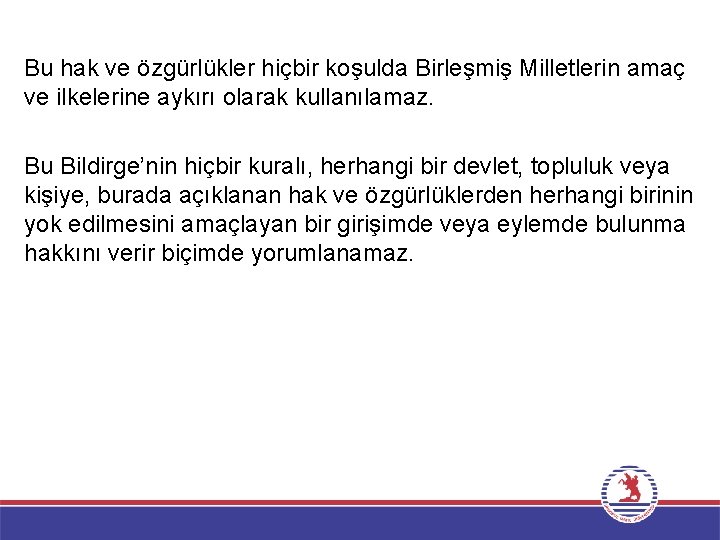 Bu hak ve özgürlükler hiçbir koşulda Birleşmiş Milletlerin amaç ve ilkelerine aykırı olarak kullanılamaz.