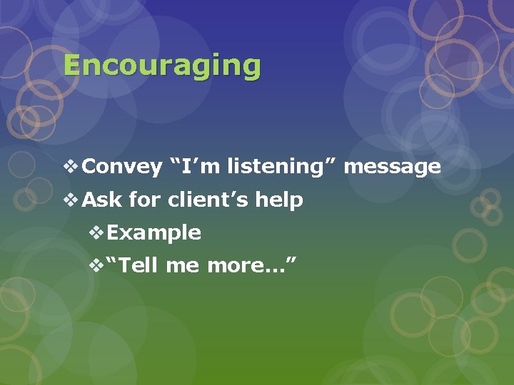 Encouraging v Convey “I’m listening” message v Ask for client’s help v. Example v“Tell