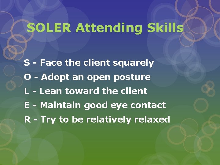 SOLER Attending Skills S - Face the client squarely O - Adopt an open