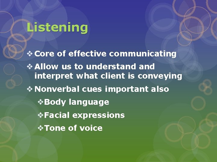 Listening v Core of effective communicating v Allow us to understand interpret what client