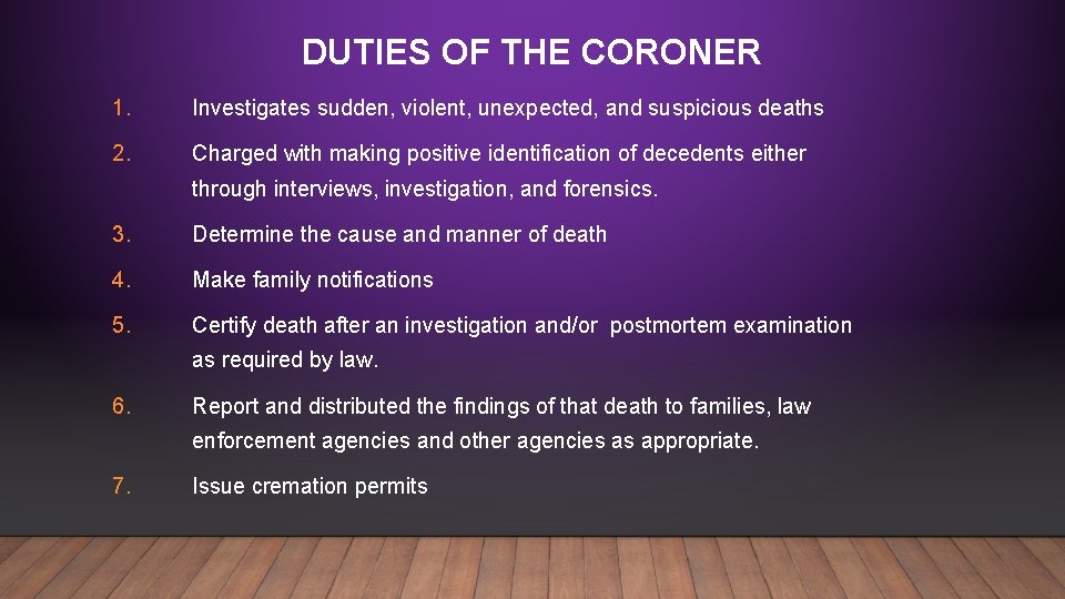 DUTIES OF THE CORONER 1. Investigates sudden, violent, unexpected, and suspicious deaths 2. Charged