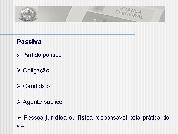 Passiva Partido político Coligação Candidato Agente público Pessoa jurídica ou física responsável pela prática