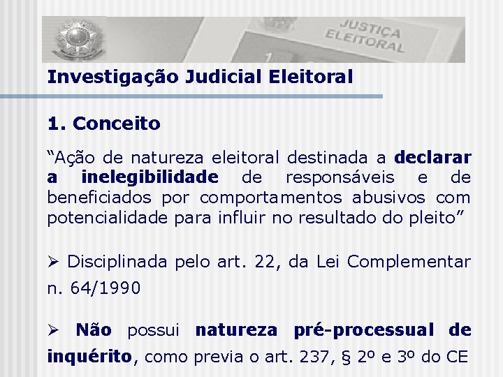 Investigação Judicial Eleitoral 1. Conceito “Ação de natureza eleitoral destinada a declarar a inelegibilidade