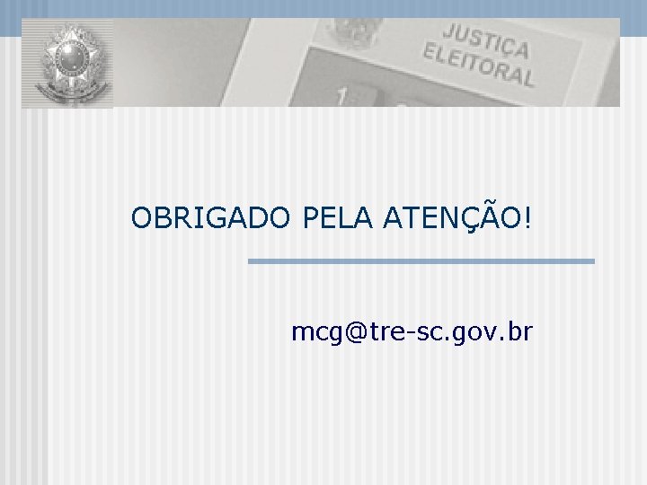 OBRIGADO PELA ATENÇÃO! mcg@tre-sc. gov. br 