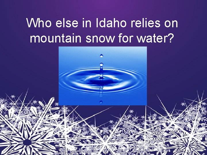 Who else in Idaho relies on mountain snow for water? 