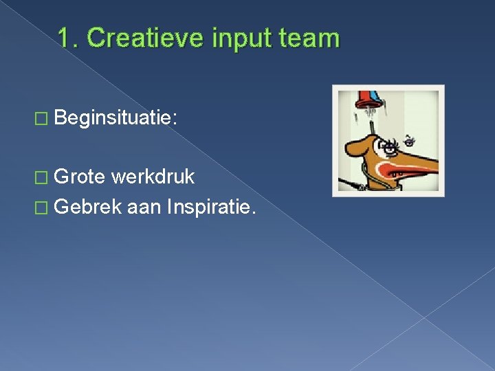 1. Creatieve input team � Beginsituatie: � Grote werkdruk � Gebrek aan Inspiratie. 
