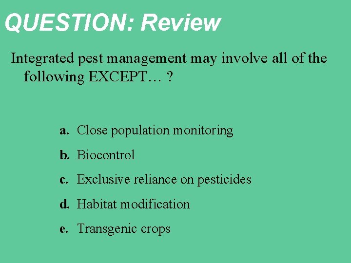 QUESTION: Review Integrated pest management may involve all of the following EXCEPT… ? a.