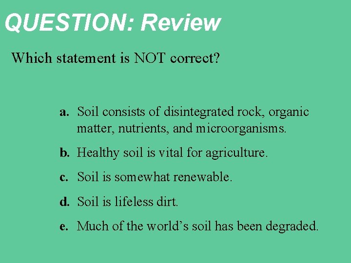 QUESTION: Review Which statement is NOT correct? a. Soil consists of disintegrated rock, organic