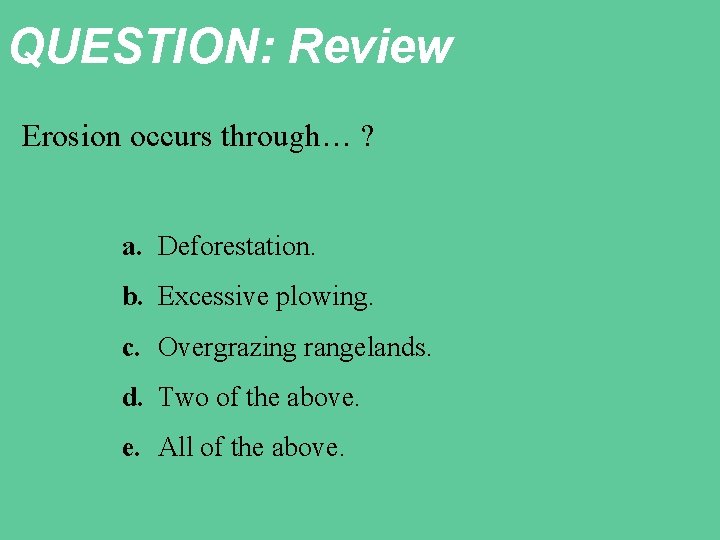 QUESTION: Review Erosion occurs through… ? a. Deforestation. b. Excessive plowing. c. Overgrazing rangelands.