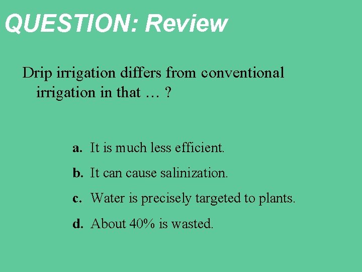 QUESTION: Review Drip irrigation differs from conventional irrigation in that … ? a. It