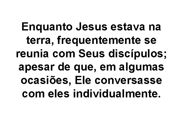 Enquanto Jesus estava na terra, frequentemente se reunia com Seus discípulos; apesar de que,