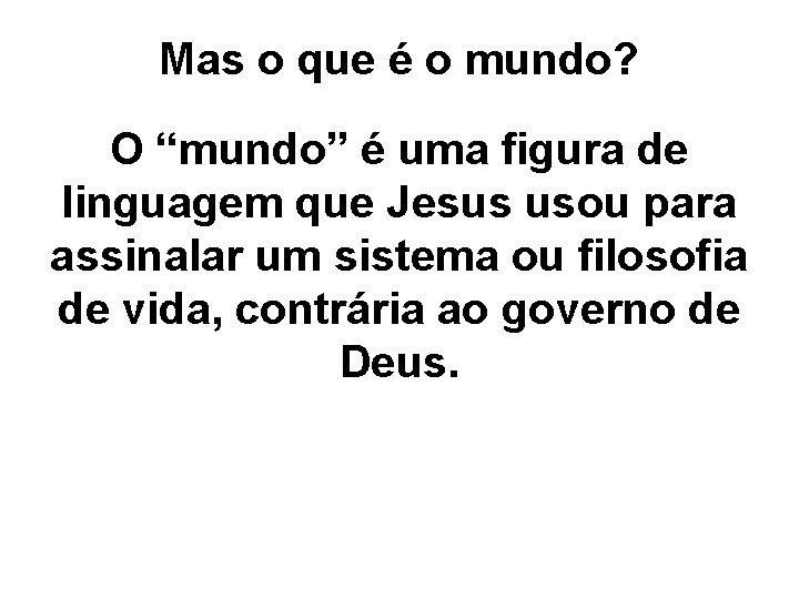 Mas o que é o mundo? O “mundo” é uma figura de linguagem que