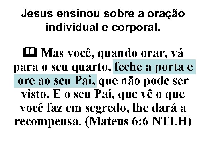 Jesus ensinou sobre a oração individual e corporal. Mas você, quando orar, vá para