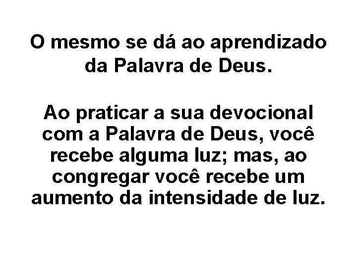 O mesmo se dá ao aprendizado da Palavra de Deus. Ao praticar a sua