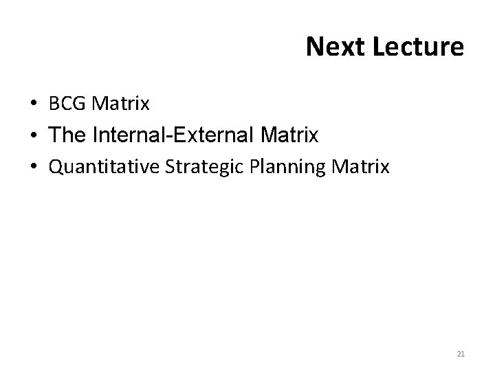Next Lecture • BCG Matrix • The Internal-External Matrix • Quantitative Strategic Planning Matrix