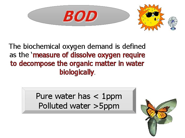 BOD The biochemical oxygen demand is defined as the ‘measure of dissolve oxygen require