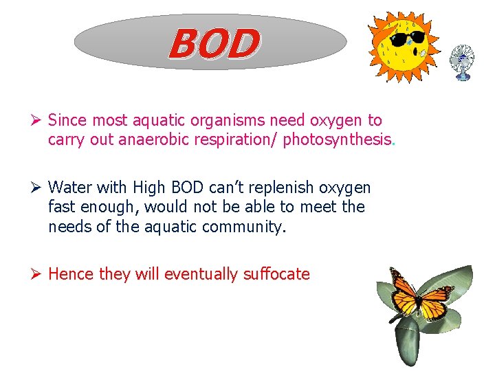BOD Ø Since most aquatic organisms need oxygen to carry out anaerobic respiration/ photosynthesis.