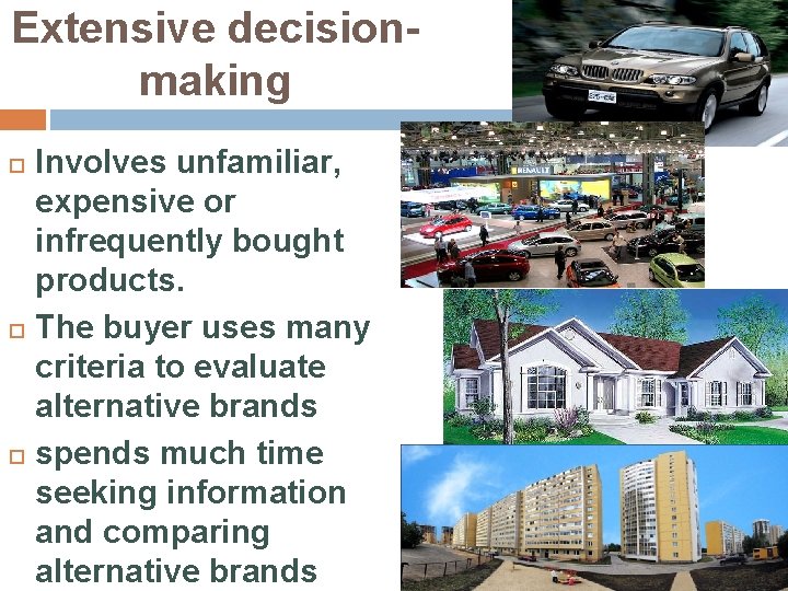 Extensive decisionmaking Involves unfamiliar, expensive or infrequently bought products. The buyer uses many criteria