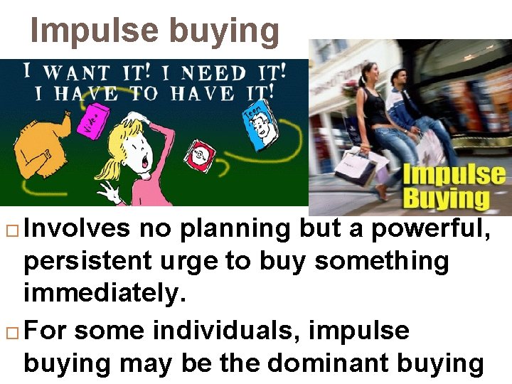 Impulse buying Involves no planning but a powerful, persistent urge to buy something immediately.