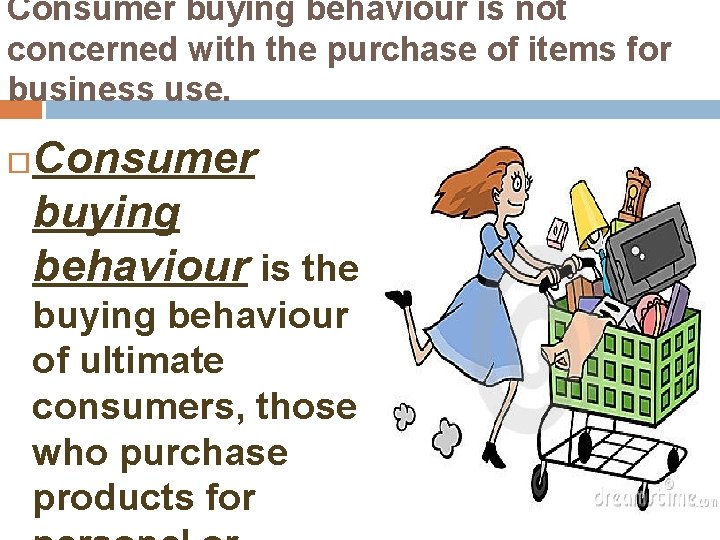 Consumer buying behaviour is not concerned with the purchase of items for business use.