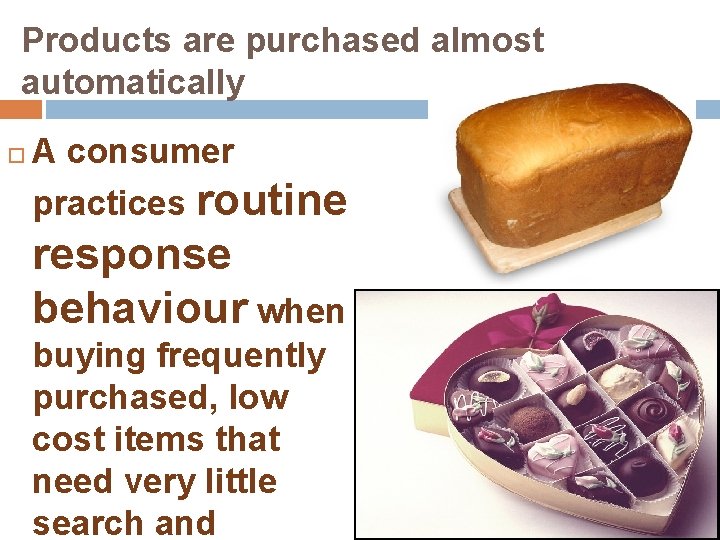 Products are purchased almost automatically A consumer practices routine response behaviour when buying frequently
