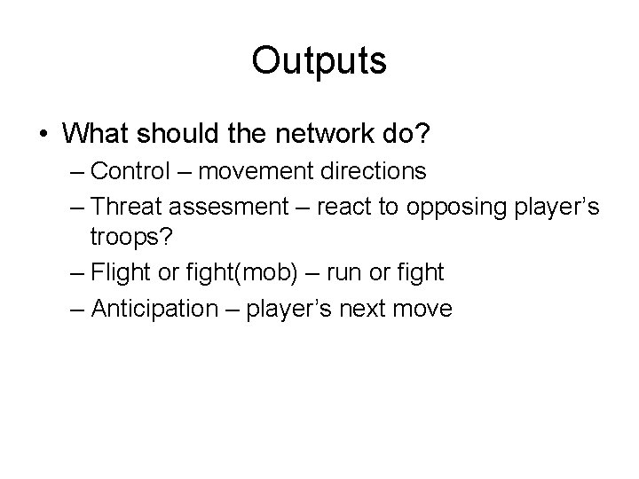 Outputs • What should the network do? – Control – movement directions – Threat