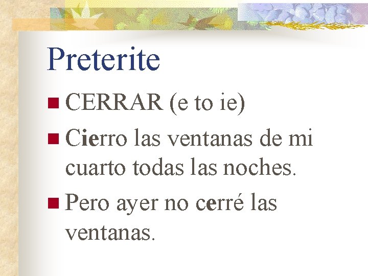 Preterite n CERRAR (e to ie) n Cierro las ventanas de mi cuarto todas