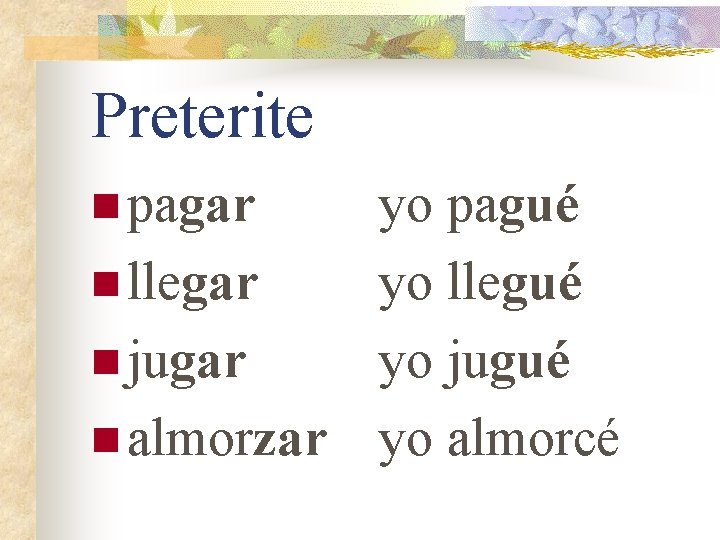 Preterite n pagar yo pagué n llegar yo llegué n jugar yo jugué n