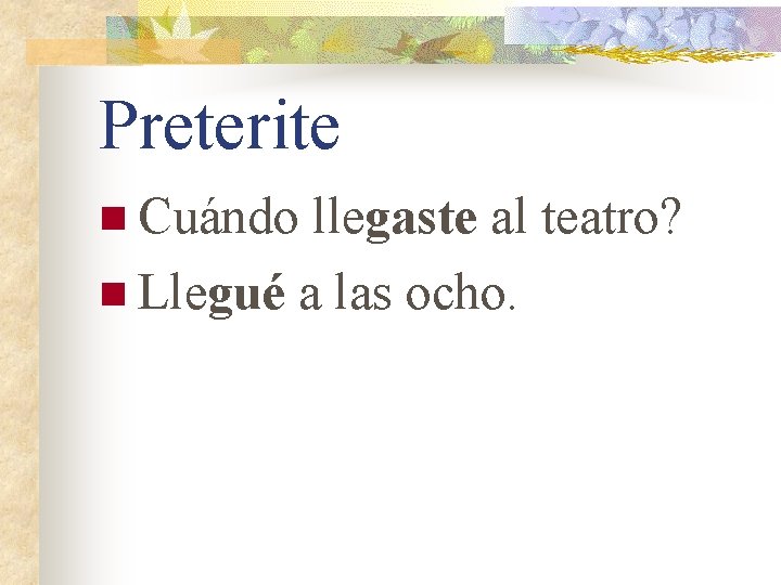 Preterite n Cuándo llegaste al teatro? n Llegué a las ocho. 